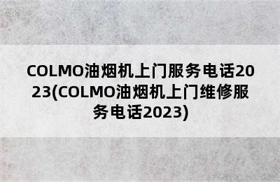 COLMO油烟机上门服务电话2023(COLMO油烟机上门维修服务电话2023)