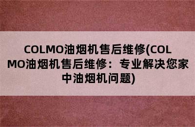 COLMO油烟机售后维修(COLMO油烟机售后维修：专业解决您家中油烟机问题)