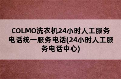 COLMO洗衣机24小时人工服务电话统一服务电话(24小时人工服务电话中心)