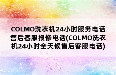 COLMO洗衣机24小时服务电话售后客服报修电话(COLMO洗衣机24小时全天候售后客服电话)