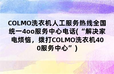 COLMO洗衣机人工服务热线全国统一4oo服务中心电话(“解决家电烦恼，拨打COLMO洗衣机400服务中心”)