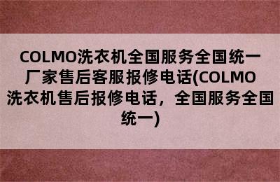 COLMO洗衣机全国服务全国统一厂家售后客服报修电话(COLMO洗衣机售后报修电话，全国服务全国统一)