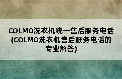 COLMO洗衣机统一售后服务电话(COLMO洗衣机售后服务电话的专业解答)