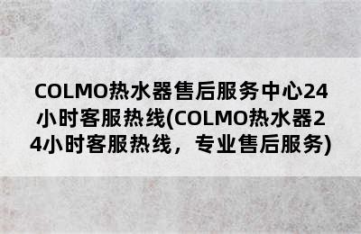 COLMO热水器售后服务中心24小时客服热线(COLMO热水器24小时客服热线，专业售后服务)