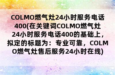 COLMO燃气灶24小时服务电话400(在关键词COLMO燃气灶24小时服务电话400的基础上，拟定的标题为：专业可靠，COLMO燃气灶售后服务24小时在线)