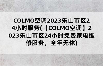 COLMO空调2023乐山市区24小时服务(【COLMO空调】2023乐山市区24小时免费家电维修服务，全年无休)