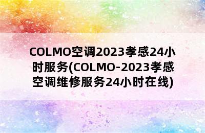 COLMO空调2023孝感24小时服务(COLMO-2023孝感空调维修服务24小时在线)