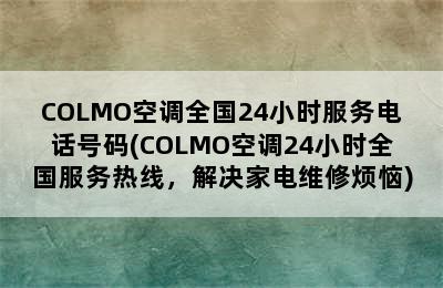 COLMO空调全国24小时服务电话号码(COLMO空调24小时全国服务热线，解决家电维修烦恼)