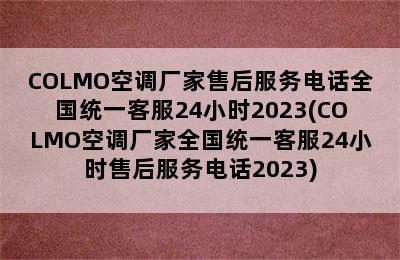 COLMO空调厂家售后服务电话全国统一客服24小时2023(COLMO空调厂家全国统一客服24小时售后服务电话2023)