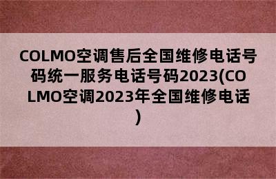 COLMO空调售后全国维修电话号码统一服务电话号码2023(COLMO空调2023年全国维修电话)