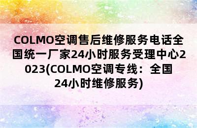 COLMO空调售后维修服务电话全国统一厂家24小时服务受理中心2023(COLMO空调专线：全国24小时维修服务)