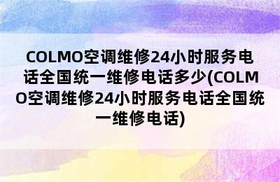 COLMO空调维修24小时服务电话全国统一维修电话多少(COLMO空调维修24小时服务电话全国统一维修电话)