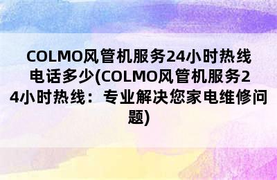 COLMO风管机服务24小时热线电话多少(COLMO风管机服务24小时热线：专业解决您家电维修问题)