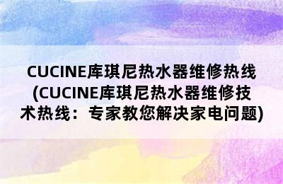 CUCINE库琪尼热水器维修热线(CUCINE库琪尼热水器维修技术热线：专家教您解决家电问题)