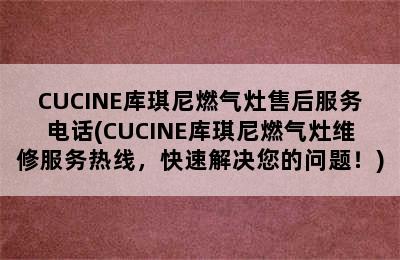 CUCINE库琪尼燃气灶售后服务电话(CUCINE库琪尼燃气灶维修服务热线，快速解决您的问题！)