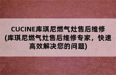 CUCINE库琪尼燃气灶售后维修(库琪尼燃气灶售后维修专家，快速高效解决您的问题)