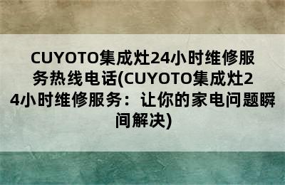 CUYOTO集成灶24小时维修服务热线电话(CUYOTO集成灶24小时维修服务：让你的家电问题瞬间解决)