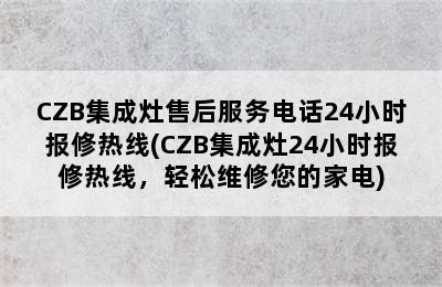 CZB集成灶售后服务电话24小时报修热线(CZB集成灶24小时报修热线，轻松维修您的家电)