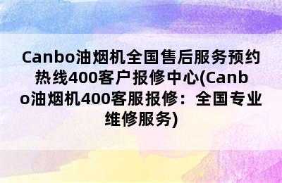 Canbo油烟机全国售后服务预约热线400客户报修中心(Canbo油烟机400客服报修：全国专业维修服务)