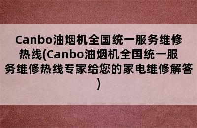 Canbo油烟机全国统一服务维修热线(Canbo油烟机全国统一服务维修热线专家给您的家电维修解答)