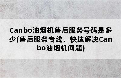 Canbo油烟机售后服务号码是多少(售后服务专线，快速解决Canbo油烟机问题)