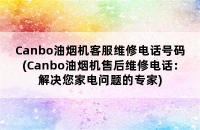 Canbo油烟机客服维修电话号码(Canbo油烟机售后维修电话：解决您家电问题的专家)