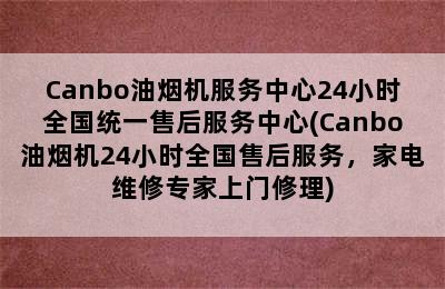 Canbo油烟机服务中心24小时全国统一售后服务中心(Canbo油烟机24小时全国售后服务，家电维修专家上门修理)