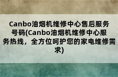 Canbo油烟机维修中心售后服务号码(Canbo油烟机维修中心服务热线，全方位呵护您的家电维修需求)