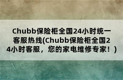 Chubb保险柜全国24小时统一客服热线(Chubb保险柜全国24小时客服，您的家电维修专家！)