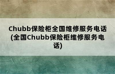 Chubb保险柜全国维修服务电话(全国Chubb保险柜维修服务电话)