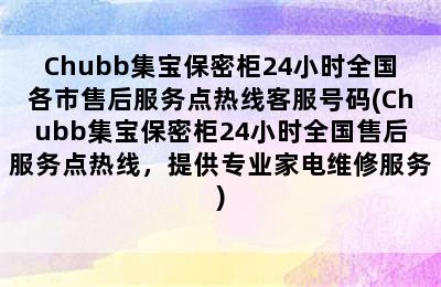 Chubb集宝保密柜24小时全国各市售后服务点热线客服号码(Chubb集宝保密柜24小时全国售后服务点热线，提供专业家电维修服务)