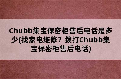 Chubb集宝保密柜售后电话是多少(找家电维修？拨打Chubb集宝保密柜售后电话)