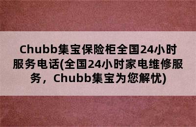 Chubb集宝保险柜全国24小时服务电话(全国24小时家电维修服务，Chubb集宝为您解忧)