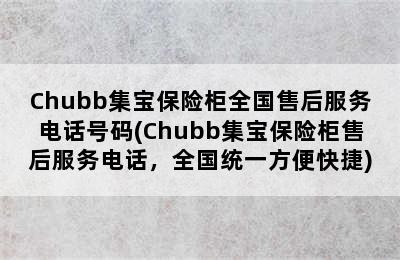 Chubb集宝保险柜全国售后服务电话号码(Chubb集宝保险柜售后服务电话，全国统一方便快捷)