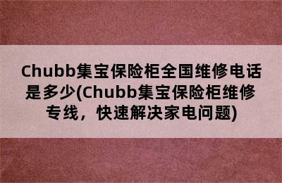 Chubb集宝保险柜全国维修电话是多少(Chubb集宝保险柜维修专线，快速解决家电问题)