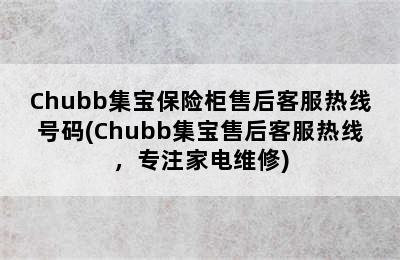 Chubb集宝保险柜售后客服热线号码(Chubb集宝售后客服热线，专注家电维修)