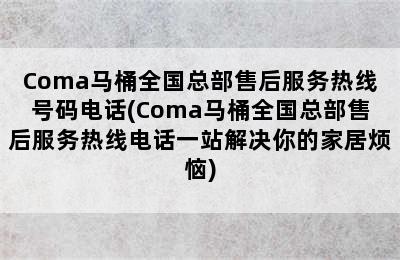 Coma马桶全国总部售后服务热线号码电话(Coma马桶全国总部售后服务热线电话一站解决你的家居烦恼)