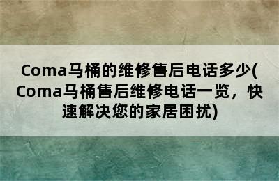 Coma马桶的维修售后电话多少(Coma马桶售后维修电话一览，快速解决您的家居困扰)