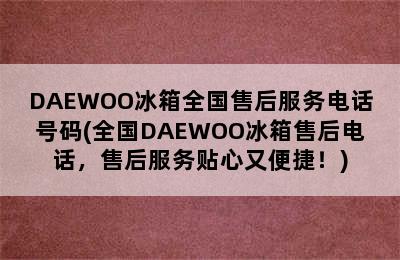 DAEWOO冰箱全国售后服务电话号码(全国DAEWOO冰箱售后电话，售后服务贴心又便捷！)