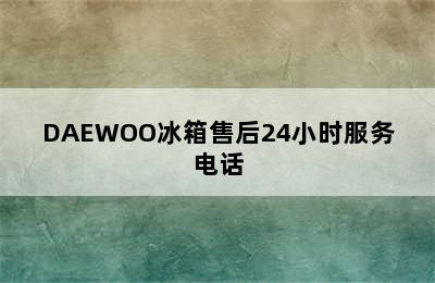 DAEWOO冰箱售后24小时服务电话