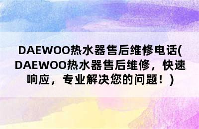 DAEWOO热水器售后维修电话(DAEWOO热水器售后维修，快速响应，专业解决您的问题！)