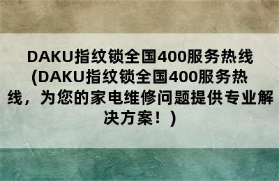 DAKU指纹锁全国400服务热线(DAKU指纹锁全国400服务热线，为您的家电维修问题提供专业解决方案！)