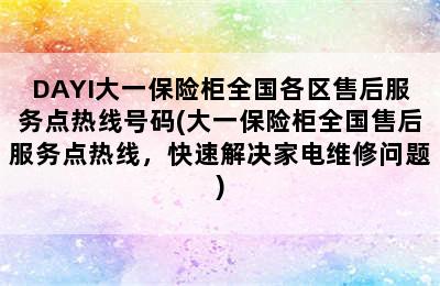 DAYI大一保险柜全国各区售后服务点热线号码(大一保险柜全国售后服务点热线，快速解决家电维修问题)