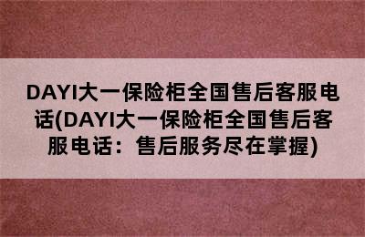 DAYI大一保险柜全国售后客服电话(DAYI大一保险柜全国售后客服电话：售后服务尽在掌握)