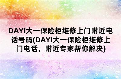 DAYI大一保险柜维修上门附近电话号码(DAYI大一保险柜维修上门电话，附近专家帮你解决)