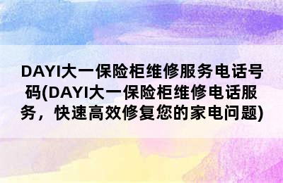 DAYI大一保险柜维修服务电话号码(DAYI大一保险柜维修电话服务，快速高效修复您的家电问题)