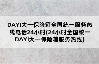 DAYI大一保险箱全国统一服务热线电话24小时(24小时全国统一DAYI大一保险箱服务热线)