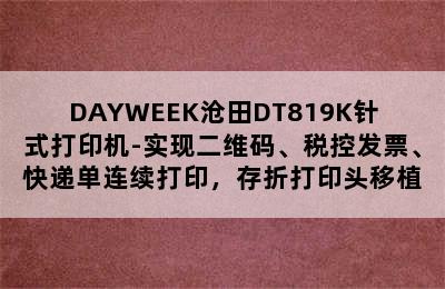 DAYWEEK沧田DT819K针式打印机-实现二维码、税控发票、快递单连续打印，存折打印头移植