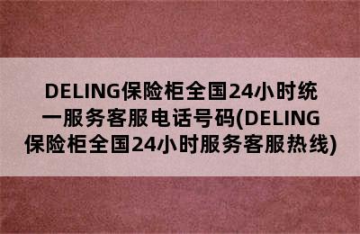 DELING保险柜全国24小时统一服务客服电话号码(DELING保险柜全国24小时服务客服热线)