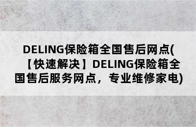 DELING保险箱全国售后网点(【快速解决】DELING保险箱全国售后服务网点，专业维修家电)